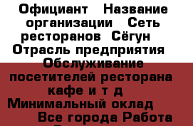 Официант › Название организации ­ Сеть ресторанов «Сёгун» › Отрасль предприятия ­ Обслуживание посетителей ресторана, кафе и т.д. › Минимальный оклад ­ 21 000 - Все города Работа » Вакансии   . Московская обл.,Бронницы г.